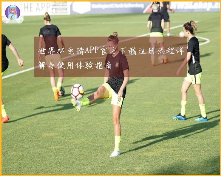 世界杯竞猜APP官方下载注册流程详解与使用体验指南