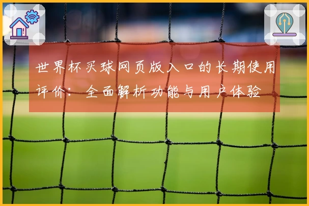 世界杯买球网页版入口的长期使用评价：全面解析功能与用户体验