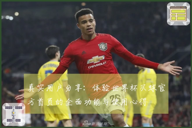真实用户分享：体验世界杯买球官方首页的全面功能与使用心得