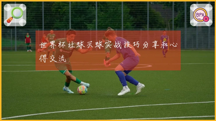 世界杯让球买球实战技巧分享和心得交流