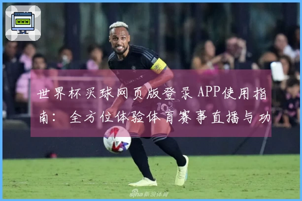 世界杯买球网页版登录 APP使用指南：全方位体验体育赛事直播与功能介绍