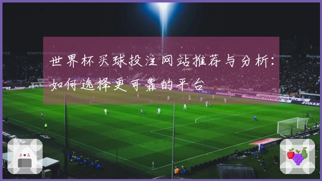世界杯买球投注网站推荐与分析：如何选择更可靠的平台