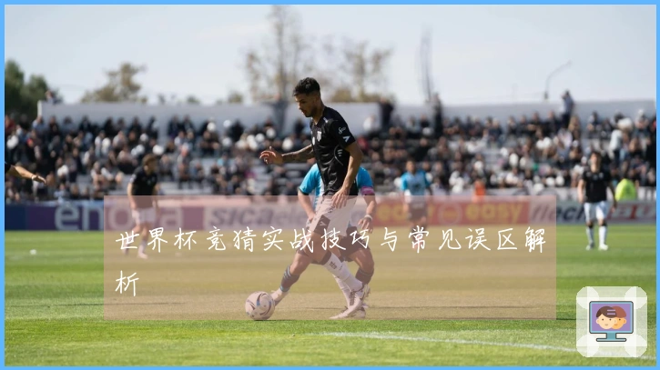 世界杯竞猜实战技巧与常见误区解析