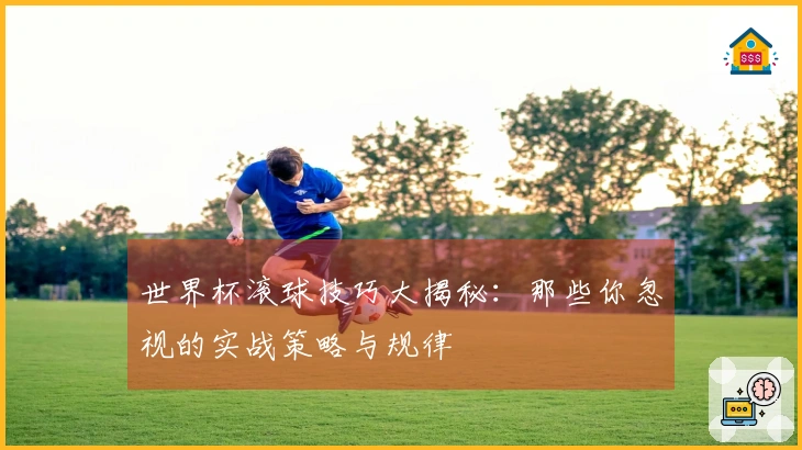 世界杯滚球技巧大揭秘：那些你忽视的实战策略与规律