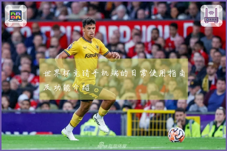 世界杯竞猜手机端的日常使用指南及功能介绍