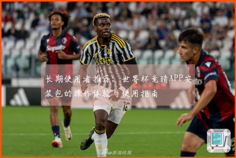 长期使用者推荐：世界杯竞猜APP安装包的操作体验与使用指南