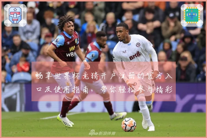畅享世界杯竞猜开户注册的官方入口及使用指南，带你轻松参与精彩赛事！