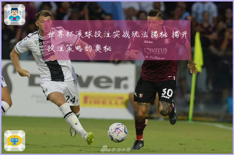 世界杯滚球投注实战玩法揭秘 揭开投注策略的奥秘