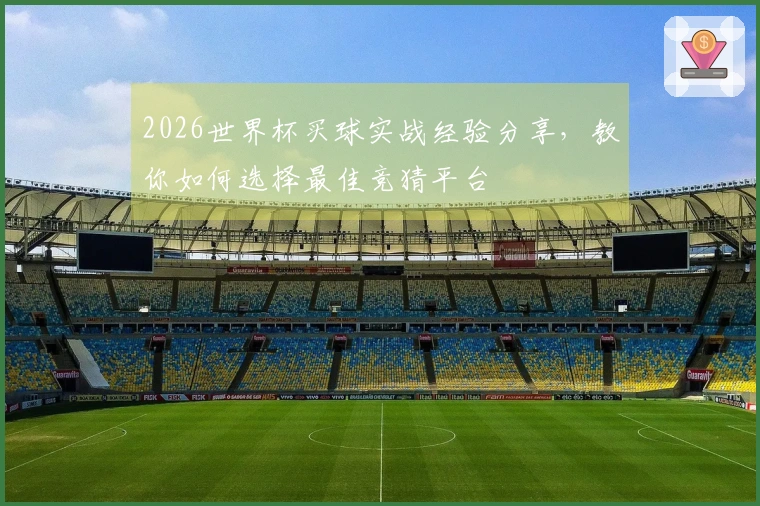 2026世界杯买球实战经验分享，教你如何选择最佳竞猜平台