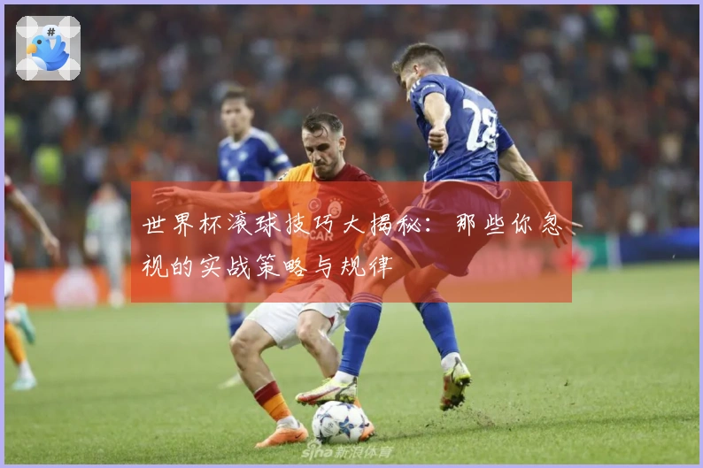 世界杯滚球技巧大揭秘：那些你忽视的实战策略与规律