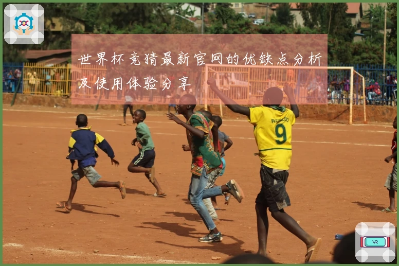 世界杯竞猜最新官网的优缺点分析及使用体验分享