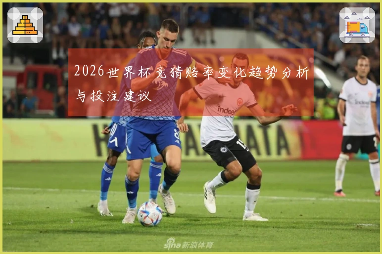 2026世界杯竞猜赔率变化趋势分析与投注建议