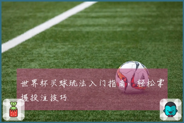 世界杯买球玩法入门指南，轻松掌握投注技巧