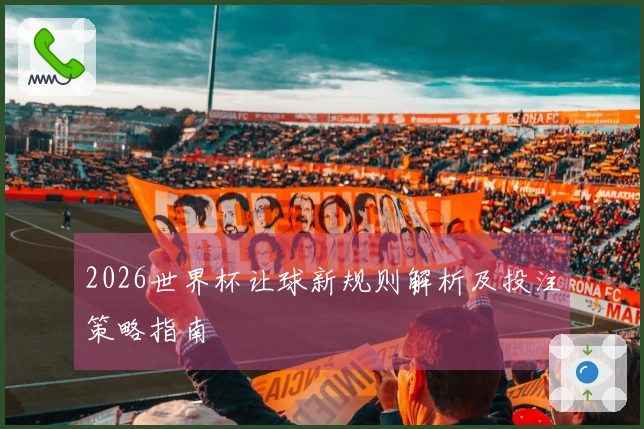 2026世界杯让球新规则解析及投注策略指南
