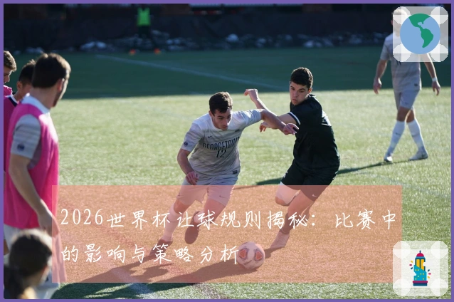 2026世界杯让球规则揭秘：比赛中的影响与策略分析